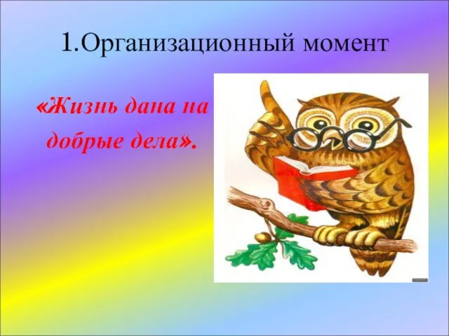 1.Организационный момент «Жизнь дана на добрые дела».