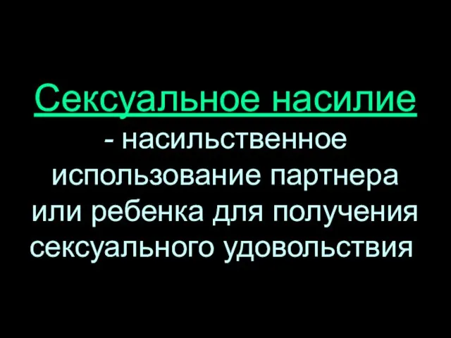 Сексуальное насилие - насильственное использование партнера или ребенка для получения сексуального удовольствия.