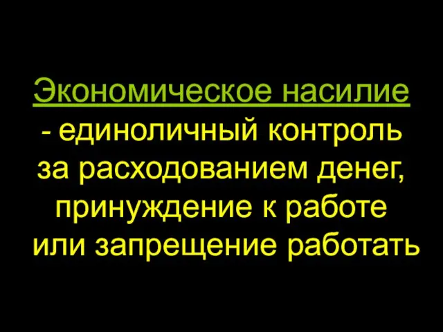 Экономическое насилие - единоличный контроль за расходованием денег, принуждение к работе или запрещение работать