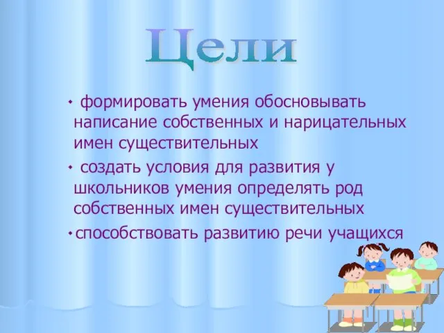 ٠ формировать умения обосновывать написание собственных и нарицательных имен существительных ٠ создать