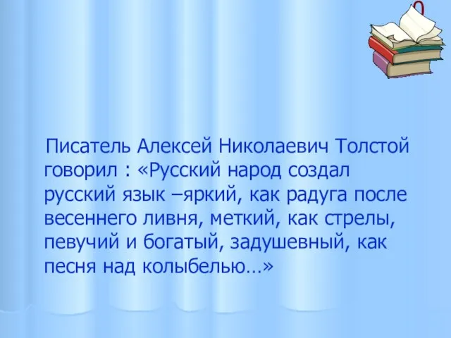 0 Писатель Алексей Николаевич Толстой говорил : «Русский народ создал русский язык