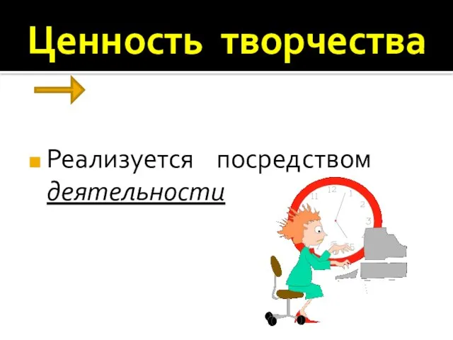 Ценность творчества Реализуется посредством деятельности