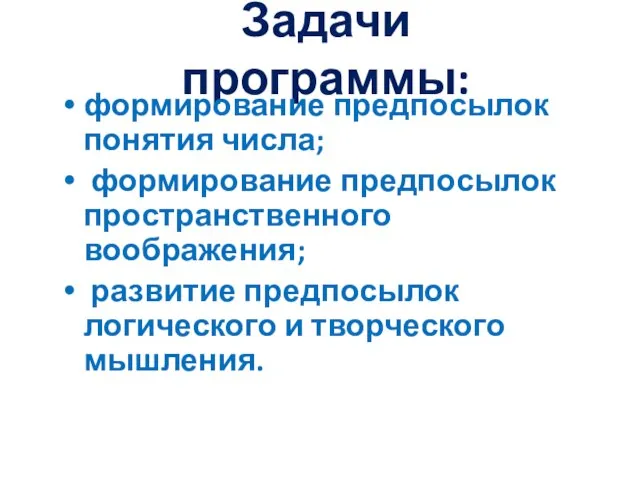 Задачи программы: формирование предпосылок понятия числа; формирование предпосылок пространственного воображения; развитие предпосылок логического и творческого мышления.