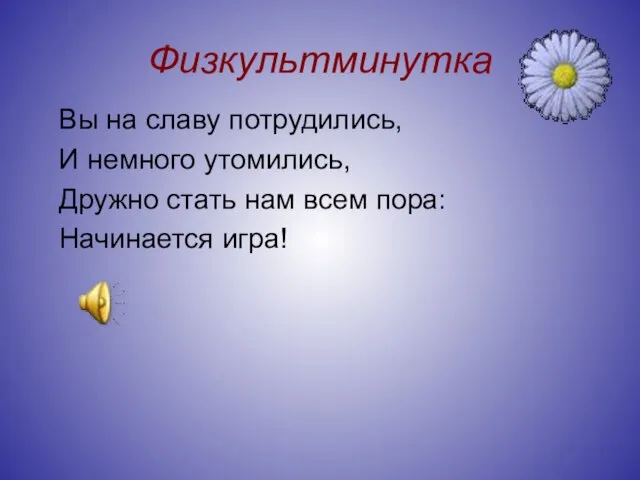 Физкультминутка Вы на славу потрудились, И немного утомились, Дружно стать нам всем пора: Начинается игра!