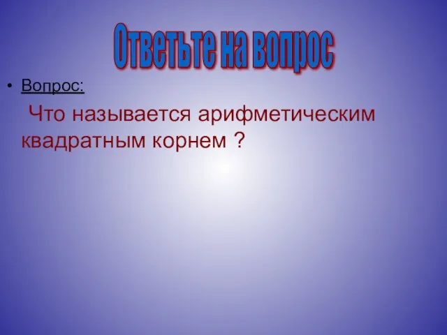 Вопрос: Что называется арифметическим квадратным корнем ? Ответьте на вопрос