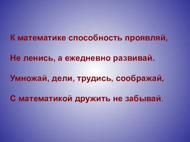 К математике способность проявляй, Не ленись, а ежедневно развивай. Умножай, дели, трудись,