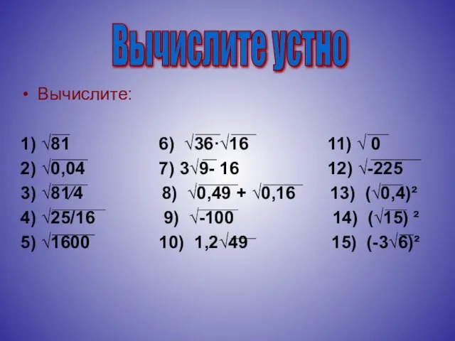 Вычислите: 1) √81 6) √36·√16 11) √ 0 2) √0,04 7) 3√9-