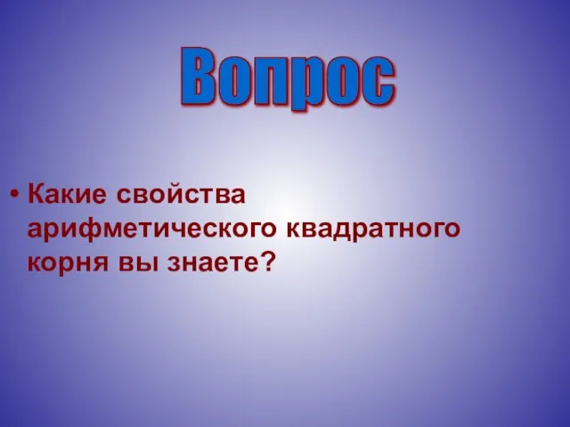 Какие свойства арифметического квадратного корня вы знаете? Вопрос