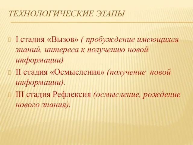 ТЕХНОЛОГИЧЕСКИЕ ЭТАПЫ I стадия «Вызов» ( пробуждение имеющихся знаний, интереса к получению