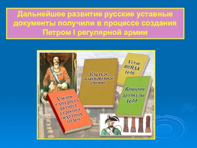 Дальнейшее развитие русские уставные документы получили в процессе создания Петром I регулярной армии