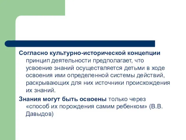 Согласно культурно-исторической концепции принцип деятельности предполагает, что усвоение знаний осуществляется детьми в