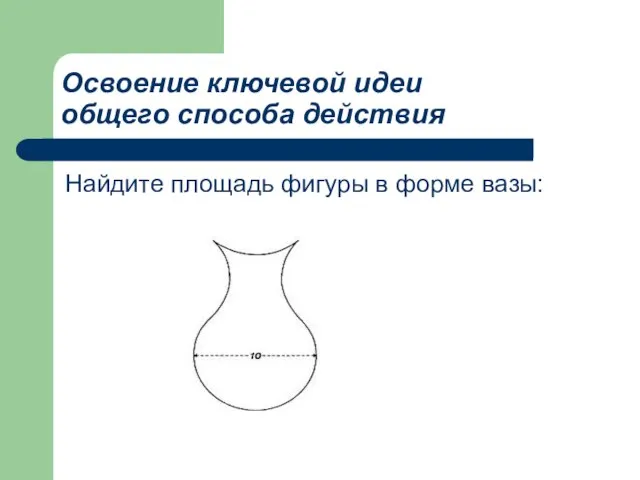Освоение ключевой идеи общего способа действия Найдите площадь фигуры в форме вазы: