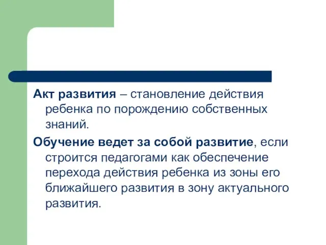 Акт развития – становление действия ребенка по порождению собственных знаний. Обучение ведет