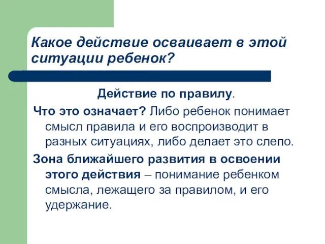 Какое действие осваивает в этой ситуации ребенок? Действие по правилу. Что это