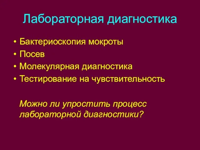 Лабораторная диагностика Бактериоскопия мокроты Посев Молекулярная диагностика Тестирование на чувствительность Можно ли упростить процесс лабораторной диагностики?