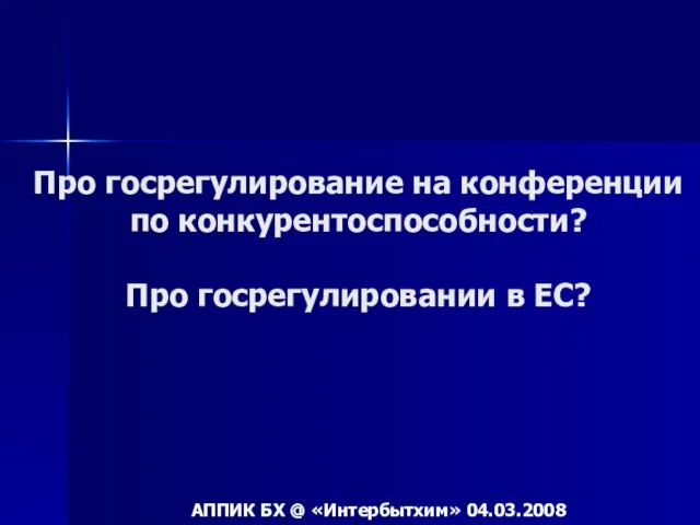 Про госрегулирование на конференции по конкурентоспособности? Про госрегулировании в ЕС? АППИК БХ @ «Интербытхим» 04.03.2008