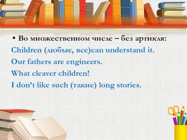 Во множественном числе – без артикля: Children (любые, все)can understand it. Our