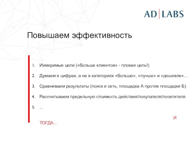 Повышаем эффективность Измеримые цели («больше клиентов» - плохая цель!) Думаем в цифрах,