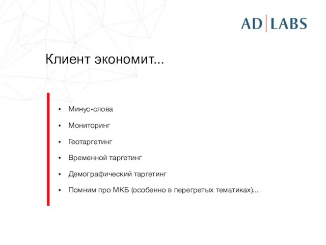 Клиент экономит... Минус-слова Мониторинг Геотаргетинг Временной таргетинг Демографический таргетинг Помним про МКБ (особенно в перегретых тематиках)...