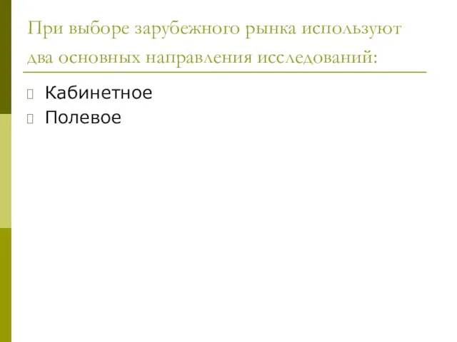 При выборе зарубежного рынка используют два основных направления исследований: Кабинетное Полевое