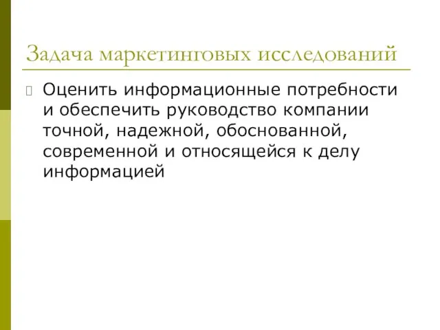 Задача маркетинговых исследований Оценить информационные потребности и обеспечить руководство компании точной, надежной,