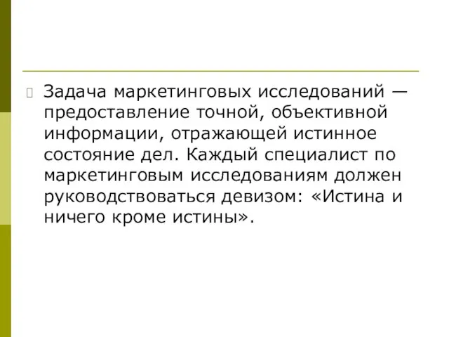 Задача маркетинговых исследований — предоставление точной, объективной информации, отражающей истинное состояние дел.