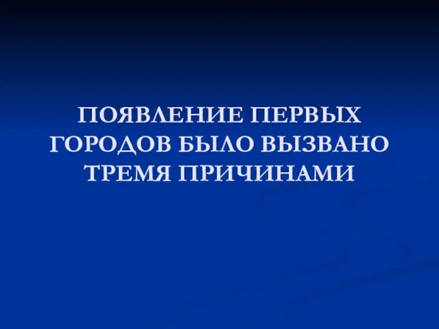 ПОЯВЛЕНИЕ ПЕРВЫХ ГОРОДОВ БЫЛО ВЫЗВАНО ТРЕМЯ ПРИЧИНАМИ