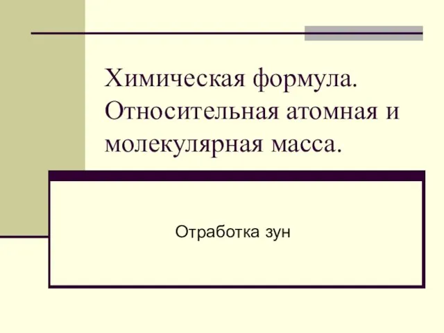 Химическая формула. Относительная атомная и молекулярная масса. Отработка зун