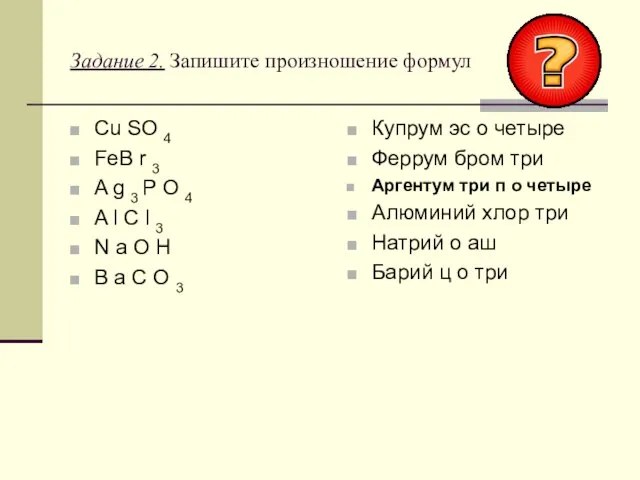 Задание 2. Запишите произношение формул Cu SO 4 FeB r 3 A