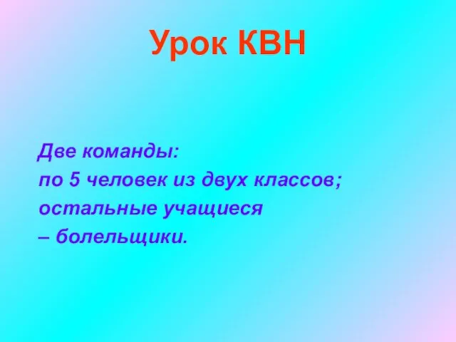 Урок КВН Две команды: по 5 человек из двух классов; остальные учащиеся – болельщики.