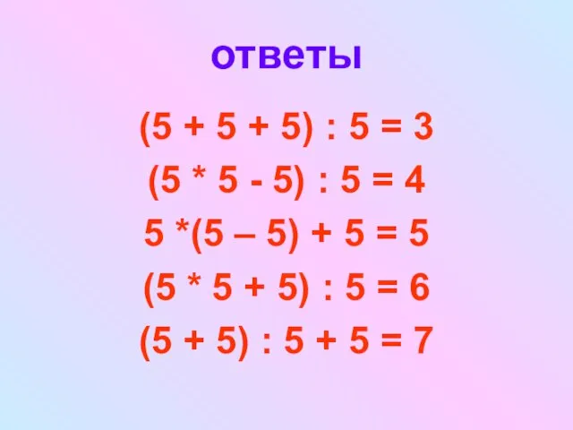 ответы (5 + 5 + 5) : 5 = 3 (5 *