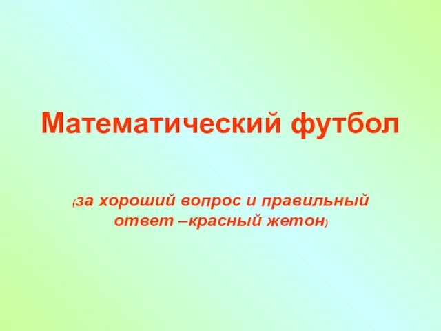 Математический футбол (за хороший вопрос и правильный ответ –красный жетон)