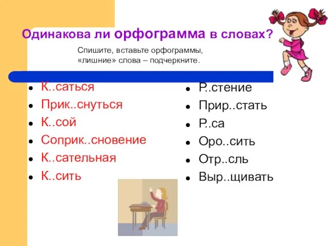 Одинакова ли орфограмма в словах? К..саться Прик..снуться К..сой Соприк..сновение К..сательная К..сить Р..стение