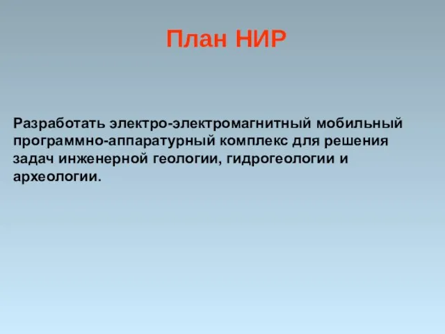 План НИР Разработать электро-электромагнитный мобильный программно-аппаратурный комплекс для решения задач инженерной геологии, гидрогеологии и археологии.