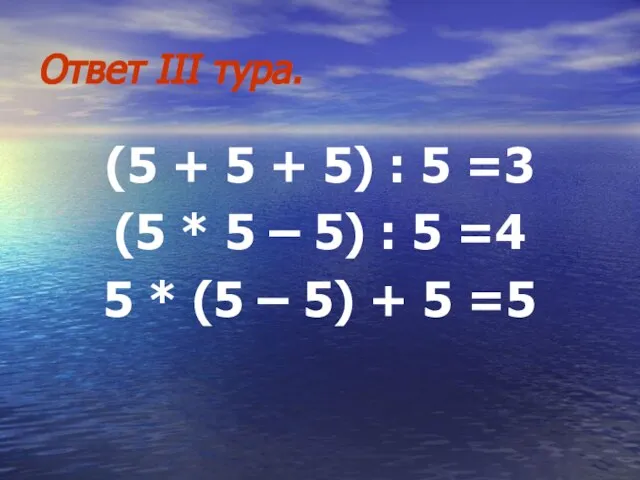 Ответ III тура. (5 + 5 + 5) : 5 =3 (5