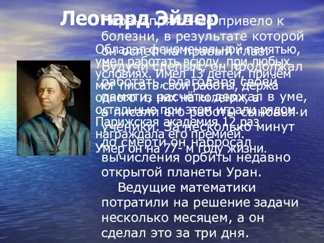 Леонард Эйлер Обладал феноменальной памятью, умел работать всюду, при любых условиях. Имел