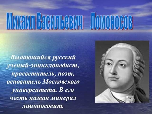 Михаил Васильевич Ломоносов Выдающийся русский ученый-энциклопедист, просветитель, поэт, основатель Московского университета. В