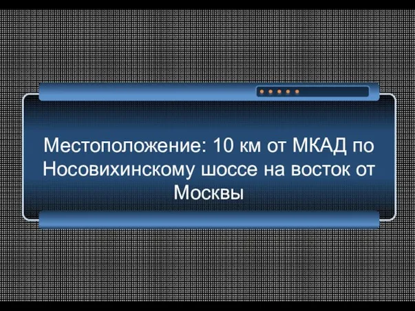 Местоположение: 10 км от МКАД по Носовихинскому шоссе на восток от Москвы