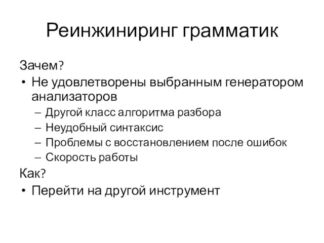 Реинжиниринг грамматик Зачем? Не удовлетворены выбранным генератором анализаторов Другой класс алгоритма разбора