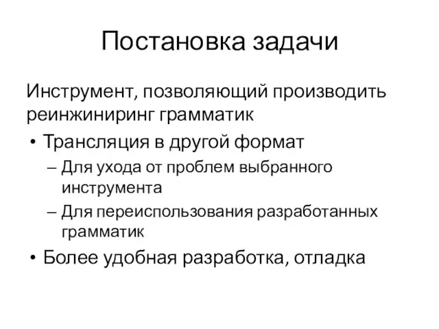 Постановка задачи Инструмент, позволяющий производить реинжиниринг грамматик Трансляция в другой формат Для