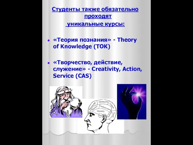 Студенты также обязательно проходят уникальные курсы: «Теория познания» - Theory of Knowledge