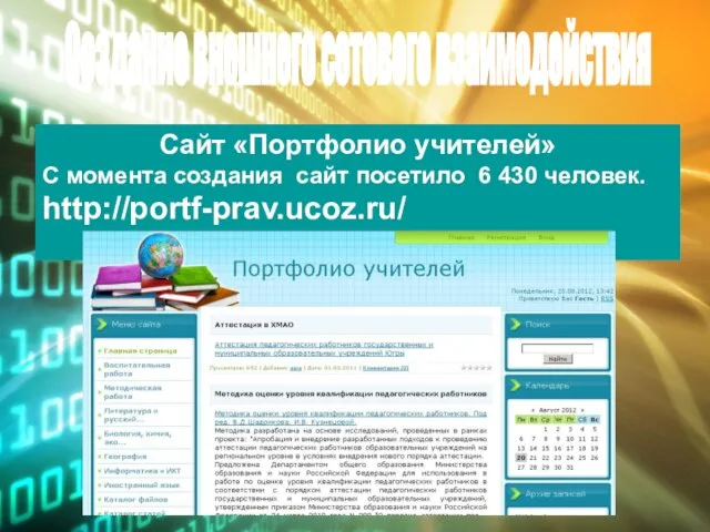 Создание внешнего сетевого взаимодействия Сайт «Портфолио учителей» С момента создания сайт посетило 6 430 человек. http://portf-prav.ucoz.ru/