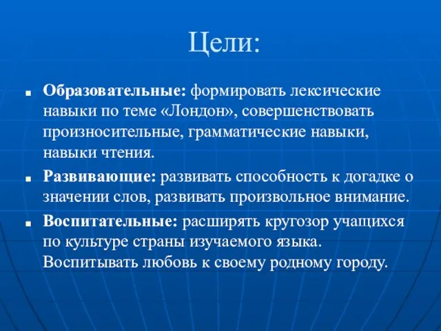 Цели: Образовательные: формировать лексические навыки по теме «Лондон», совершенствовать произносительные, грамматические навыки,