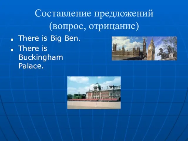 Составление предложений (вопрос, отрицание) Тhere is Big Ben. There is Buckingham Palace.