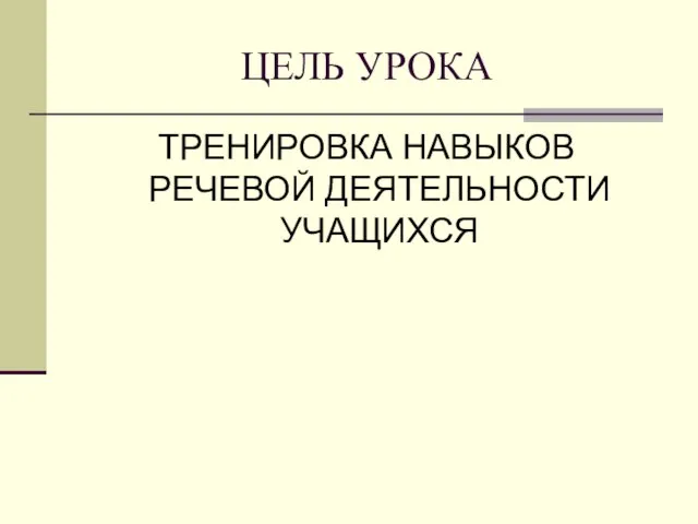 ЦЕЛЬ УРОКА ТРЕНИРОВКА НАВЫКОВ РЕЧЕВОЙ ДЕЯТЕЛЬНОСТИ УЧАЩИХСЯ