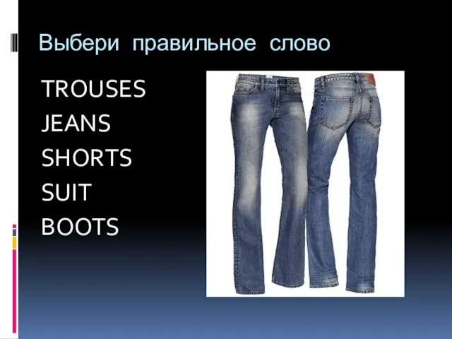 Выбери правильное слово TROUSES JEANS SHORTS SUIT BOOTS