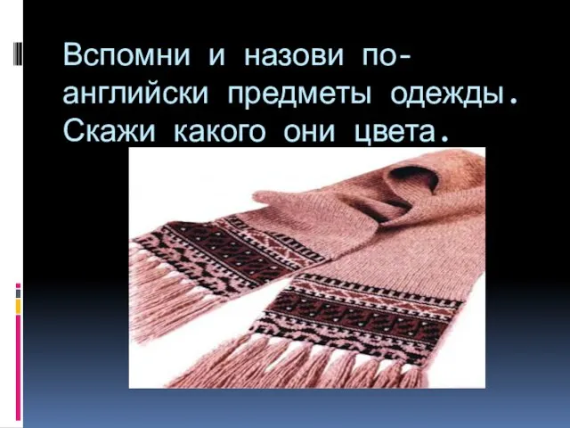 Вспомни и назови по-английски предметы одежды. Скажи какого они цвета.