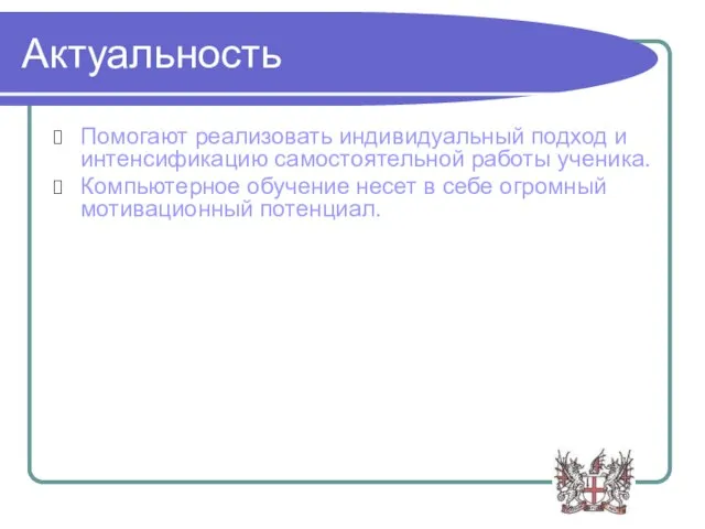 Актуальность Помогают реализовать индивидуальный подход и интенсификацию самостоятельной работы ученика. Компьютерное обучение