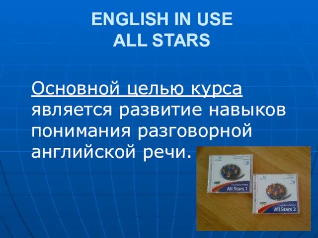 ENGLISH IN USE ALL STARS Основной целью курса является развитие навыков понимания разговорной английской речи.