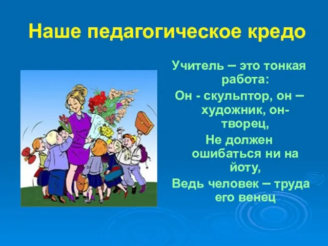 Наше педагогическое кредо Учитель – это тонкая работа: Он - скульптор, он